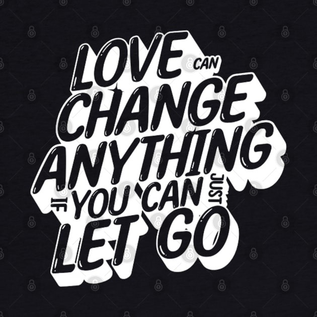 Love can change anything if you can just let go (White letter) by LEMEDRANO